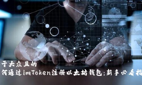 易于大众且的  
如何通过imToken注册以太坊钱包：新手必看指南