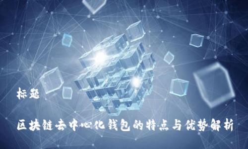 标题
区块链去中心化钱包的特点与优势解析