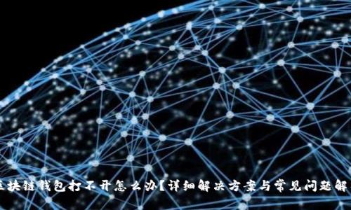 区块链钱包打不开怎么办?详细解决方案与常见问题解析