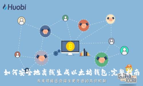 如何安全地离线生成以太坊钱包：完整指南