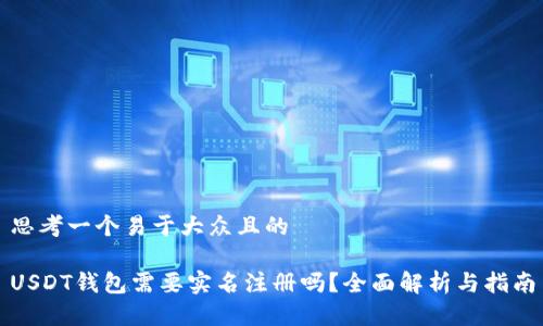 思考一个易于大众且的

USDT钱包需要实名注册吗？全面解析与指南