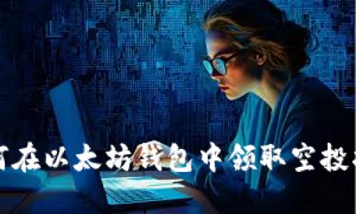 如何在以太坊钱包中领取空投指南