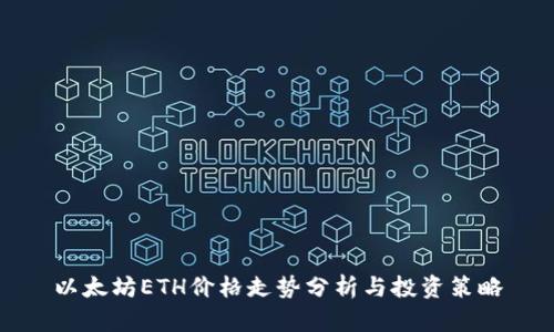 以太坊ETH价格走势分析与投资策略