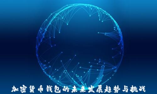 
加密货币钱包的未来发展趋势与挑战