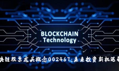 区块链股票龙头概念002467：未来投资新机遇解析