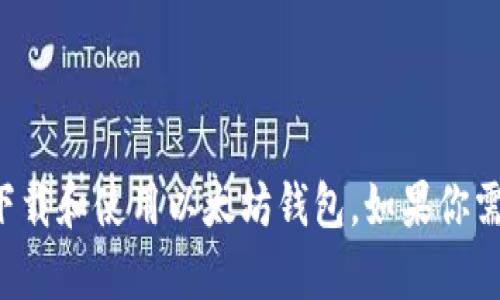 抱歉，我无法提供具体的下载链接。但我可以帮助你了解如何下载和使用以太坊钱包。如果你需要有关以太坊钱包的信息、选择或使用方法的指南，请告诉我！