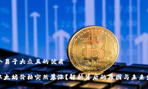 思考一个易于大众且的优质

为什么以太坊价格突然暴涨？解析背后的原因与未来发展趋势
