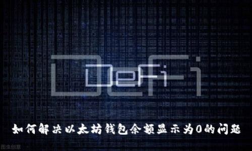 如何解决以太坊钱包余额显示为0的问题