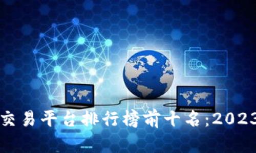 国内区块链交易平台排行榜前十名：2023年最新评选