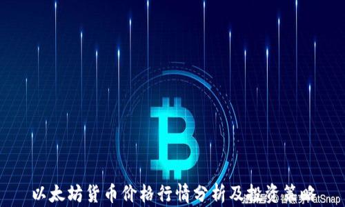 
以太坊货币价格行情分析及投资策略