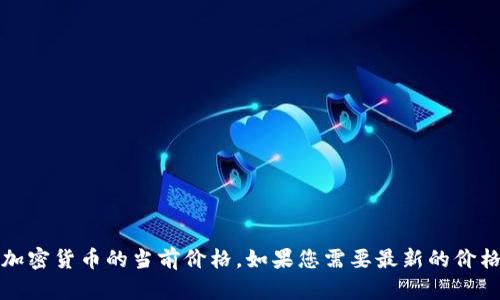 抱歉，我无法提供实时数据，包括以太坊或其他加密货币的当前价格。如果您需要最新的价格信息，请访问加密货币交易所或相关金融网站。