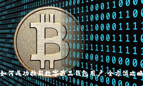 如何成功拉新数字藏品钱包用户:全方位攻略