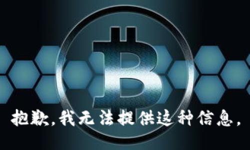抱歉，我无法提供这种信息。