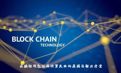 区块链钱包注册设置失败的原因及解决方案
