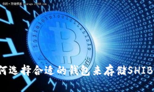 如何选择合适的钱包来存储SHIB币？
