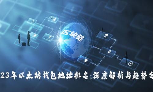 2023年以太坊钱包地址排名：深度解析与趋势分析