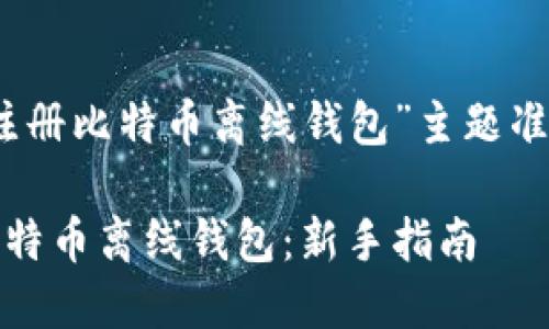 以下是为“如何注册比特币离线钱包”主题准备的内容框架和

如何安全注册比特币离线钱包：新手指南