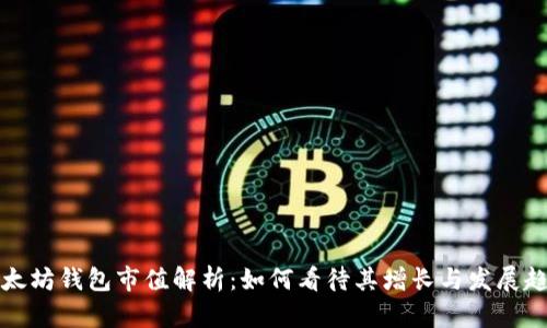 以太坊钱包市值解析：如何看待其增长与发展趋势
