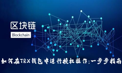 如何在TRX钱包中进行授权操作：一步步指南