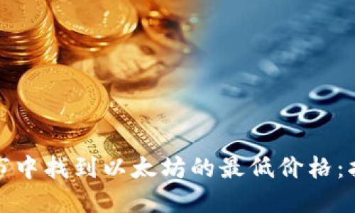 如何在币市中找到以太坊的最低价格：指导与策略