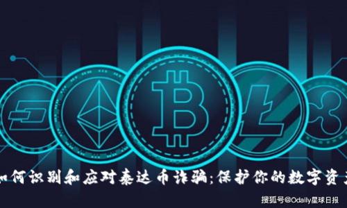 如何识别和应对泰达币诈骗：保护你的数字资产
