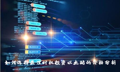 如何选择最佳时机投资以太坊的价格分析