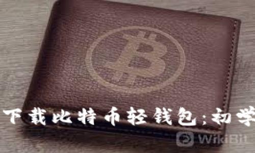 如何轻松下载比特币轻钱包：初学者的指南