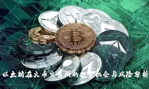 以太坊在火币交易所的投资机会与风险分析