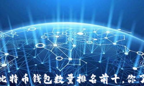 
2023年比特币钱包数量排名前十，你了解了吗？