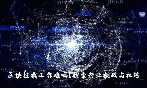 区块链找工作难吗？探索行业挑战与机遇