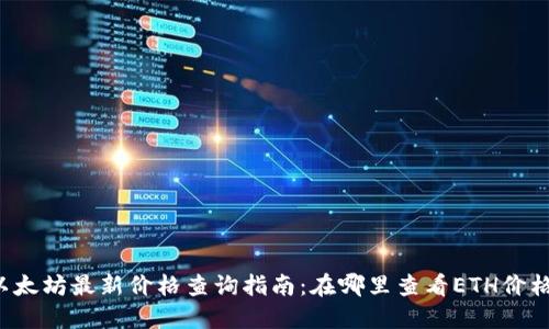 以太坊最新价格查询指南：在哪里查看ETH价格？