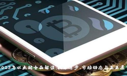 2023年以太坊全面解读：技术进步、市场动态与未来展望