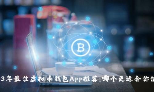 2023年最佳虚拟币钱包App推荐：哪个更适合你使用？
