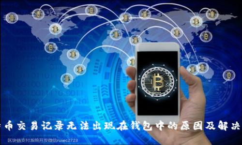 比特币交易记录无法出现在钱包中的原因及解决方案