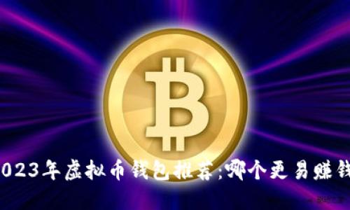 2023年虚拟币钱包推荐：哪个更易赚钱？