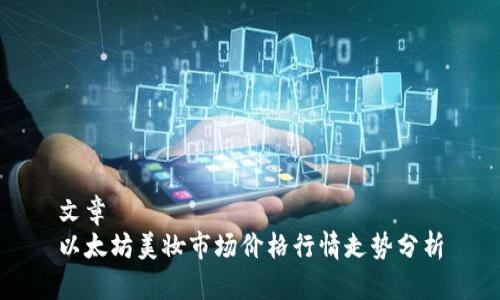 文章  
以太坊美妆市场价格行情走势分析