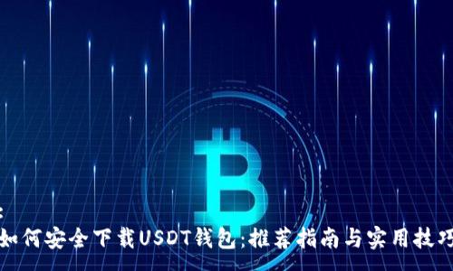 :
如何安全下载USDT钱包：推荐指南与实用技巧