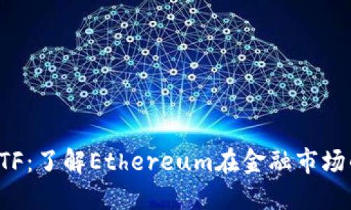 以太坊ETF：了解Ethereum在金融市场的新机遇