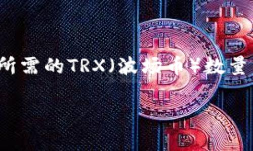 要了解在tokenim平台转账1万USDT（或其他代币）所需的TRX（波场币）数量，我们需要考虑几个因素，包括交易费率和网络状况。

### 在Tokenim转账1万USDT需要多少TRX？