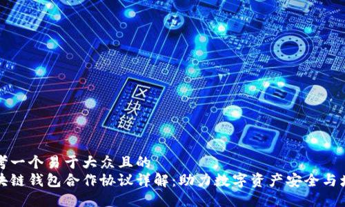 思考一个易于大众且的  
区块链钱包合作协议详解：助力数字资产安全与增值
