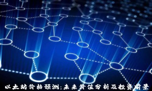 
以太坊价格预测：未来价值分析及投资前景