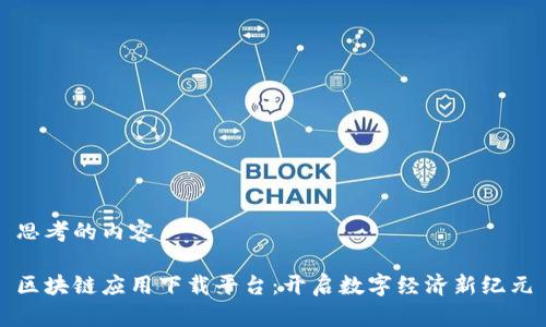 思考的内容

区块链应用下载平台：开启数字经济新纪元