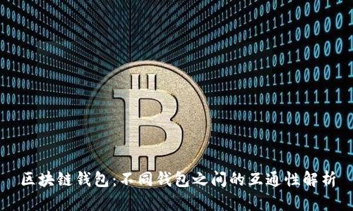 区块链钱包：不同钱包之间的互通性解析