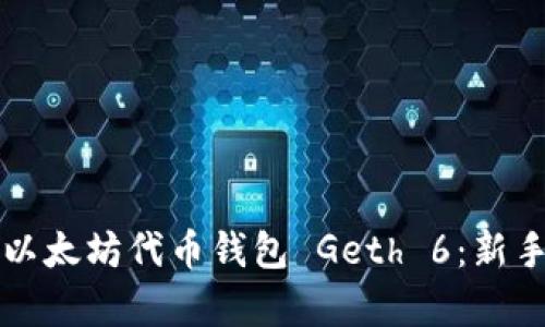 全面解析以太坊代币钱包 Geth 6：新手必看指南
