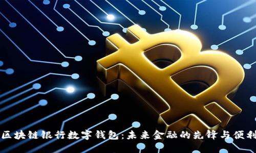 区块链银行数字钱包：未来金融的先锋与便利