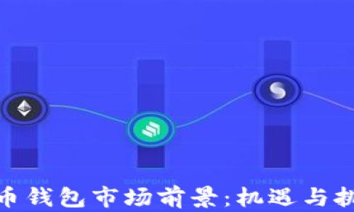 
数字货币钱包市场前景：机遇与挑战并存