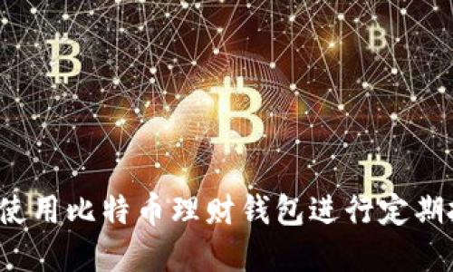 如何使用比特币理财钱包进行定期投资？