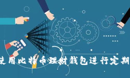 如何使用比特币理财钱包进行定期投资？