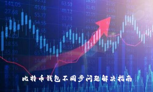 比特币钱包不同步问题解决指南