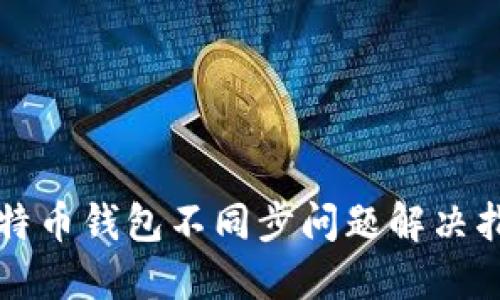 比特币钱包不同步问题解决指南